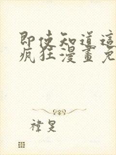 即使知道这样很疯狂漫画免费阅读