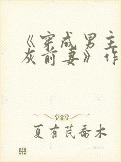 《穿成男主的炮灰前妻》作者:华阙阙