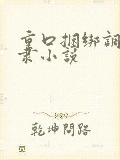 重口捆绑调教奴隶小说