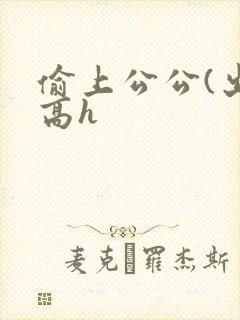偷上公公(出轨高h