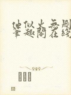他似火无删减版笔趣阁在线阅读