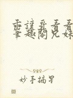 乖让哥看看by笔趣阁兄妹裴