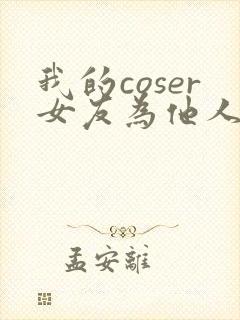 我的coser女友为他人绽放txt笔趣阁最新