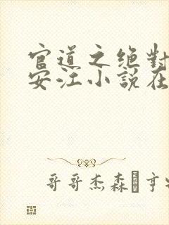 官道之绝对权力安江小说在线全文免费阅读