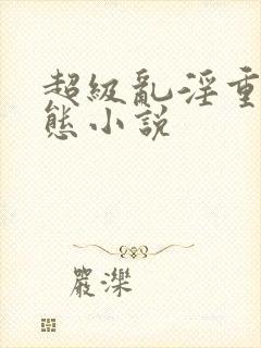 超级乱淫重口变态小说