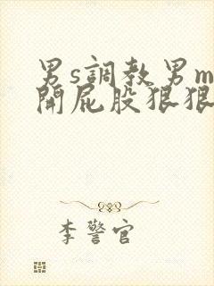 男s调教男m扒开屁股狠狠惩罚