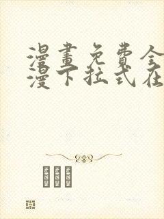 漫画免费全集韩漫下拉式在线观看