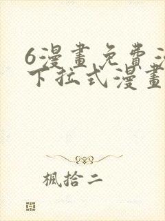 6漫画免费漫画下拉式漫画