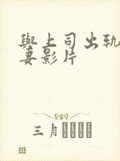 与上司出轨的人妻影片