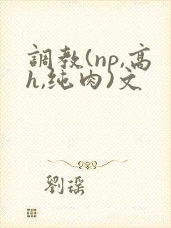 调教(np,高h,纯肉)文