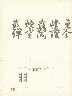 武炼巅峰免费无弹窗阅读全文