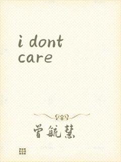 i dont care