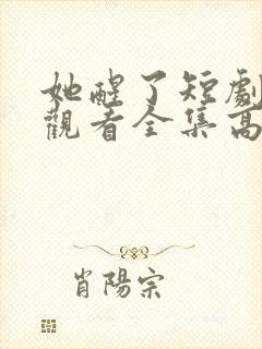 她醒了短剧免费观看全集高清