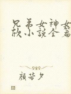 兄弟女神女友小欣小说全篇在线阅读