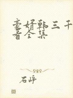 豪婿韩三千免费看全集
