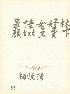 最佳女婿林羽江颜txt免费下载