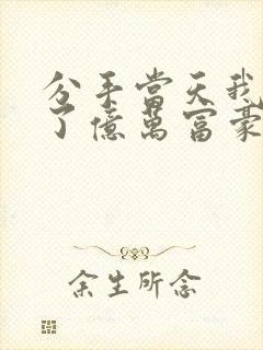 分手当天我闪婚了亿万富豪全本阅读