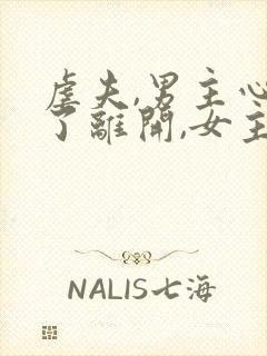 虐夫,男主心死了离开,女主后悔万分