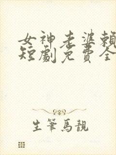 女神老婆赖上我短剧免费全集
