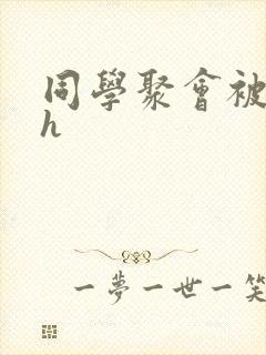 同学聚会被强高h