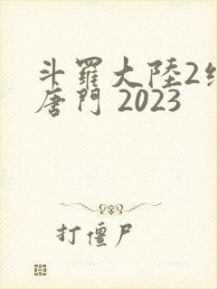 斗罗大陆2绝世唐门 2023