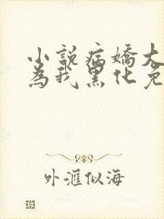 小说病娇大佬都为我黑化免费阅读