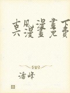 古风漫画下拉式六漫画免费的漫画