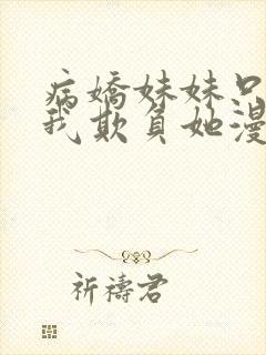 病娇妹妹只想让我欺负她漫画免费完结版