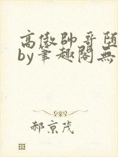 高傲帅哥堕落记by笔趣阁无弹窗最