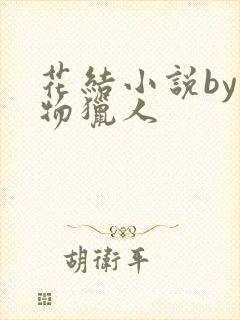 花结小说by魔物猎人