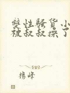 双性骚货小侄子被叔叔操了封面