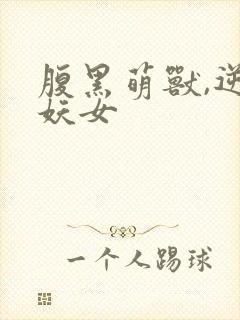腹黑萌兽,逆天妖女