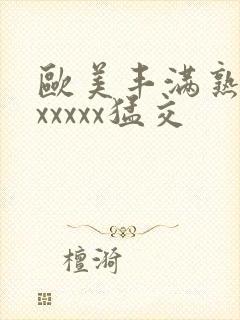欧美丰满熟妇乱xxxxx猛交