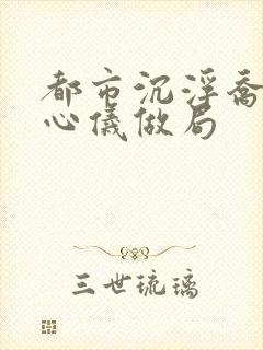 都市沉浮乔梁叶心仪做局