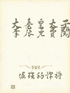 大秦皇太子赵蕊李辰免费阅读