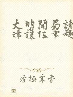大明开局请朱元璋让位笔趣阁