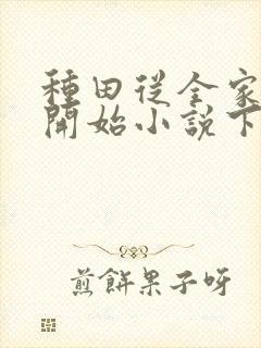 种田从全家穿越开始小说下载txt