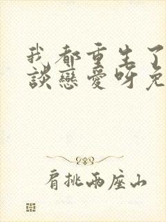 我都重生了谁还谈恋爱呀免费阅读封面