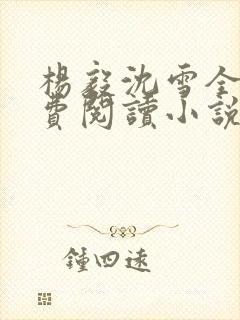 杨毅沈雪全文免费阅读小说