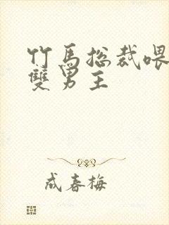 竹马总裁喂不饱双男主