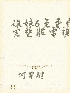 姐妹6免费观看完整版电视剧高清