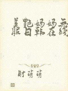 美艳妈妈无删减版日韩在线观看