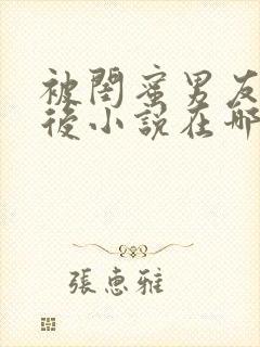 被闺蜜男友认错后小说在哪里可以看全集