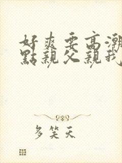 好爽要高潮了快点亲父亲我和小妈