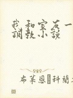 我和室友一起被调教小说
