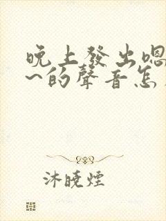 晚上发出嗯嗯嗯~的声音怎么回事