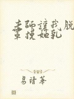 老师让我脱她乳罩摸她乳