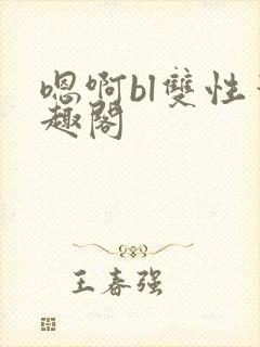 嗯啊bl双性笔趣阁