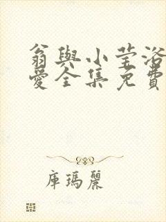 翁与小莹浴室欢爱全集免费