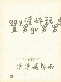 gay灌醉玩虐直男gv男男